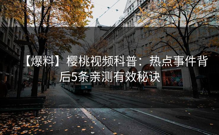 【爆料】樱桃视频科普：热点事件背后5条亲测有效秘诀
