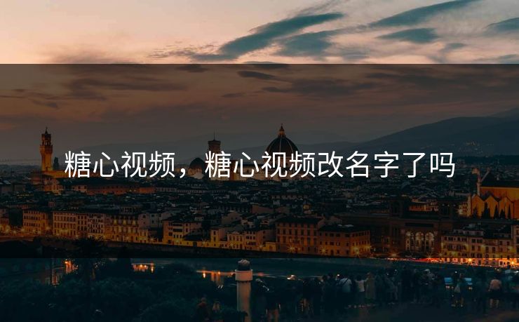 糖心视频，糖心视频改名字了吗