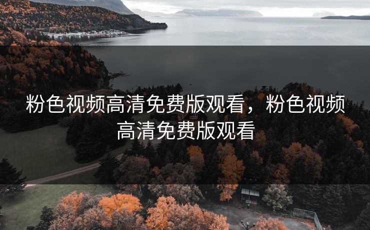 粉色视频高清免费版观看，粉色视频高清免费版观看