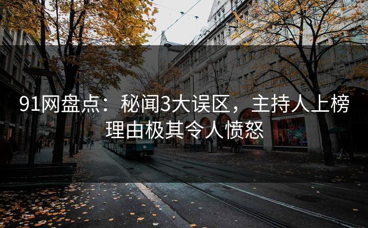 91网盘点：秘闻3大误区，主持人上榜理由极其令人愤怒