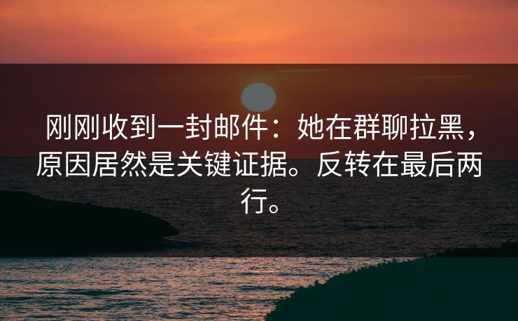 刚刚收到一封邮件：她在群聊拉黑，原因居然是关键证据。反转在最后两行。