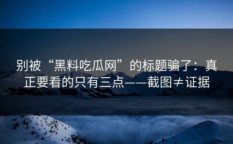 别被“黑料吃瓜网”的标题骗了:真正要看的只有三点——截图≠证据 别被“黑料吃瓜网”的标题骗了:真正要看的只有三点——截图≠证据