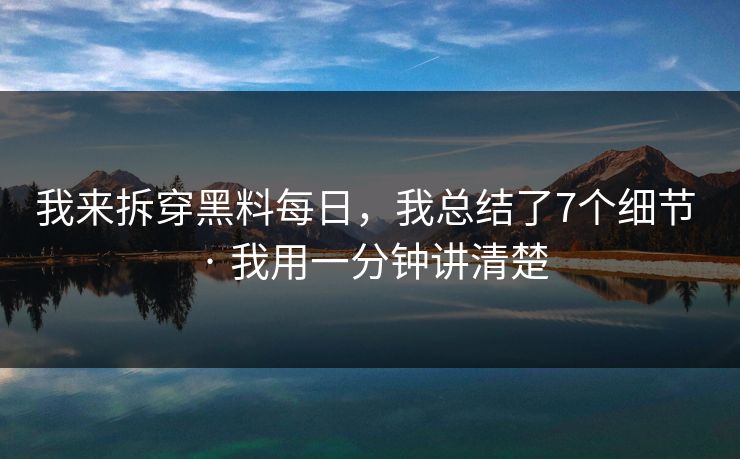 我来拆穿黑料每日，我总结了7个细节 · 我用一分钟讲清楚